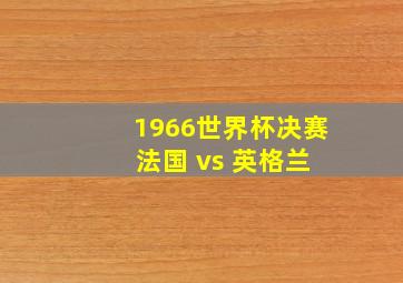 1966世界杯决赛 法国 vs 英格兰